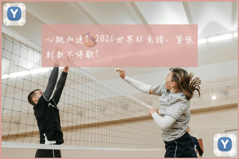 心跳加速！2026世界杯竞猜，紧张刺激不停歇！