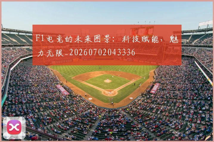 F1电竞的未来图景：科技赋能，魅力无限_20260702043336