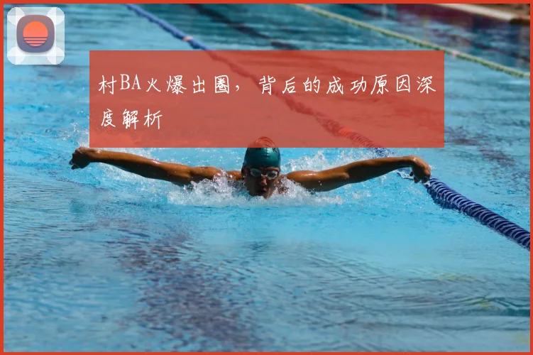 村BA火爆出圈，背后的成功原因深度解析