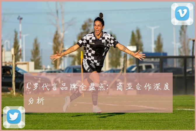 C罗代言品牌全盘点:商业合作深度分析
