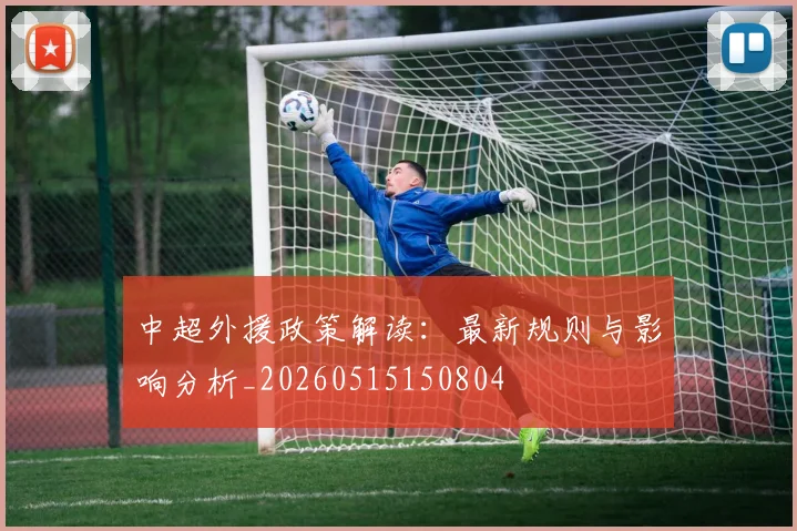 中超外援政策解读:最新规则与影响分析_20260515150804