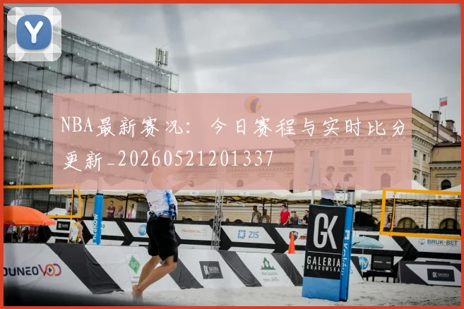 NBA最新赛况:今日赛程与实时比分更新_20260521201337