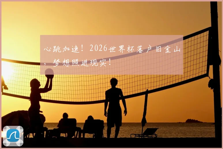 心跳加速！2026世界杯落户旧金山，梦想照进现实！