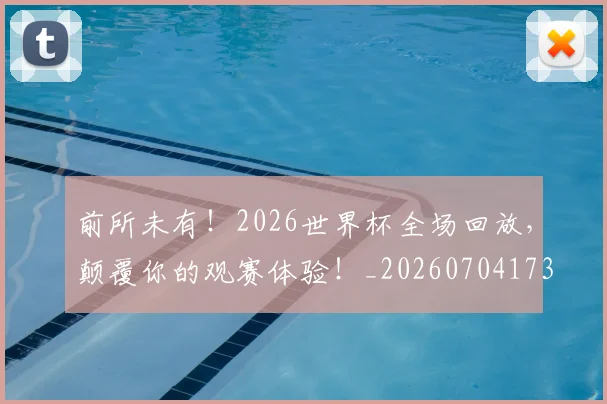 前所未有！2026世界杯全场回放，颠覆你的观赛体验！_20260704173935