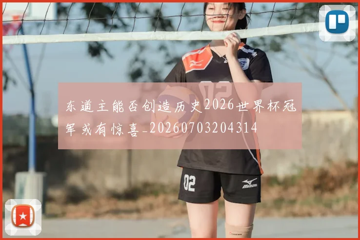 东道主能否创造历史2026世界杯冠军或有惊喜_20260703204314
