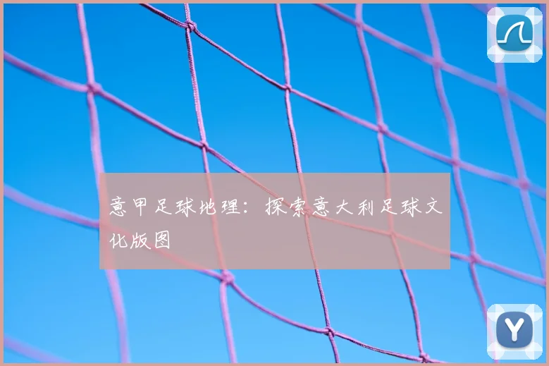 意甲足球地理:探索意大利足球文化版图