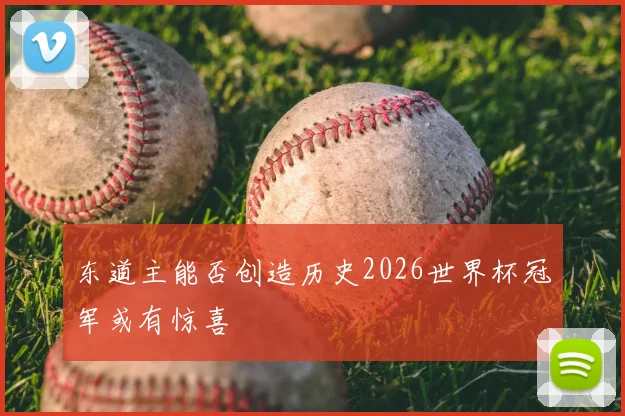 东道主能否创造历史2026世界杯冠军或有惊喜