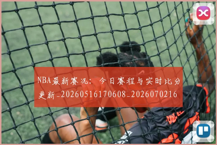 NBA最新赛况：今日赛程与实时比分更新_20260516170608_20260702165319