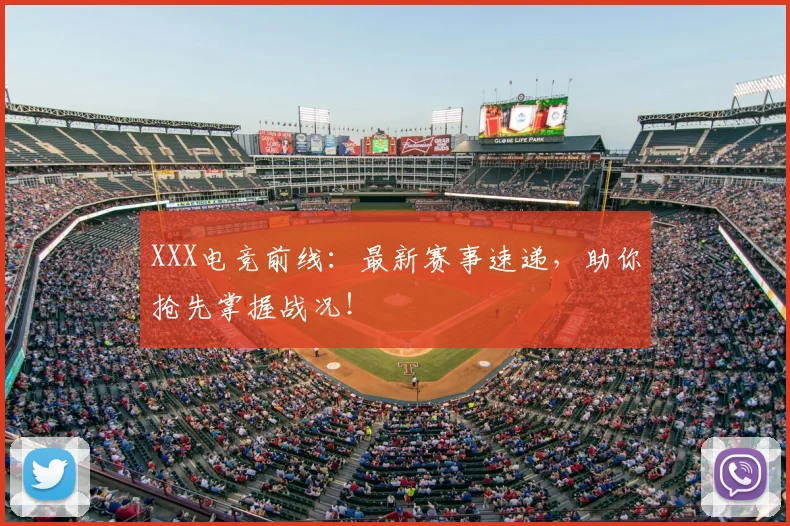 XXX电竞前线：最新赛事速递，助你抢先掌握战况！