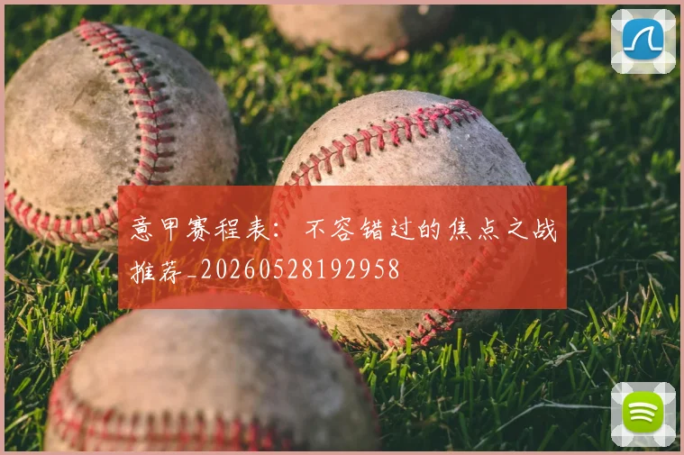 意甲赛程表：不容错过的焦点之战推荐_20260528192958