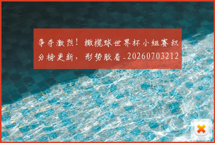 争夺激烈!橄榄球世界杯小组赛积分榜更新,形势胶着_20260703212805