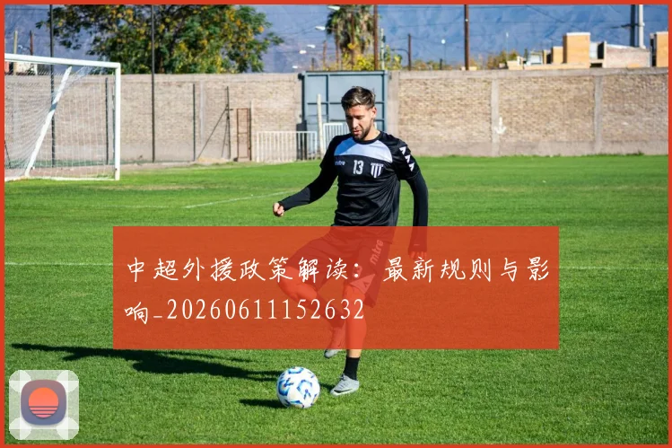 中超外援政策解读：最新规则与影响_20260611152632