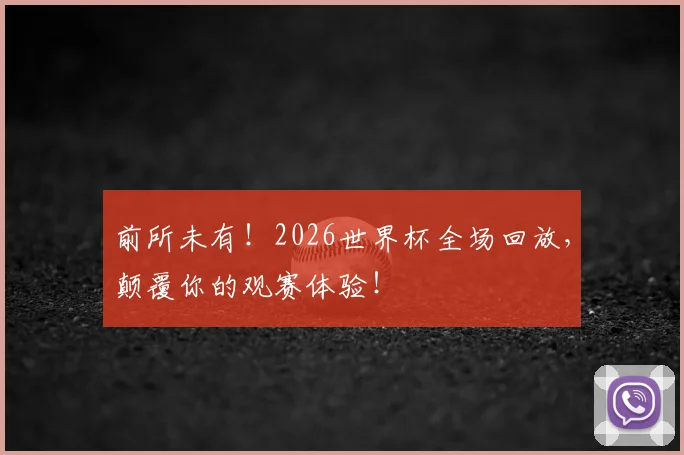 前所未有!2026世界杯全场回放,颠覆你的观赛体验!