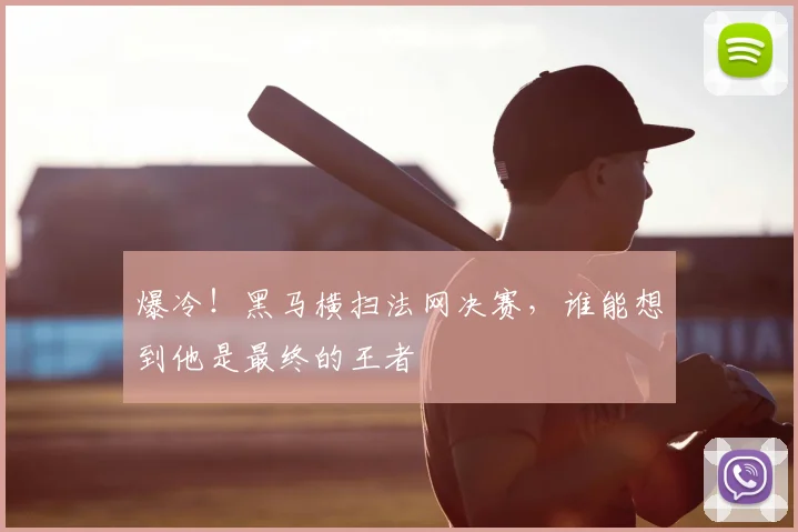 爆冷!黑马横扫法网决赛,谁能想到他是最终的王者