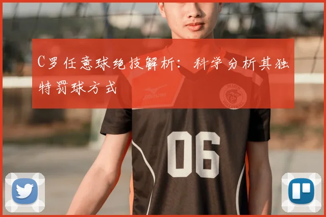 C罗任意球绝技解析：科学分析其独特罚球方式