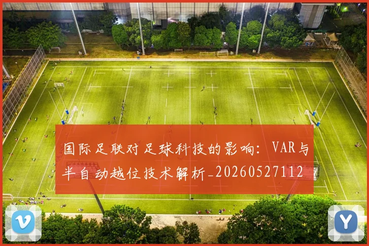 国际足联对足球科技的影响：VAR与半自动越位技术解析_20260527112003
