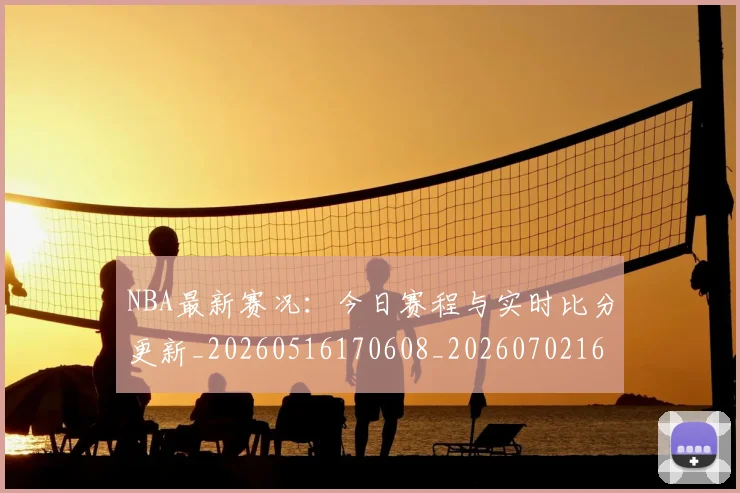 NBA最新赛况:今日赛程与实时比分更新_20260516170608_20260702165319
