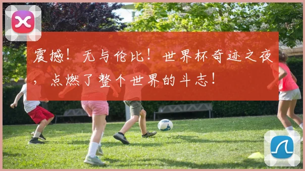 震撼！无与伦比！世界杯奇迹之夜，点燃了整个世界的斗志！