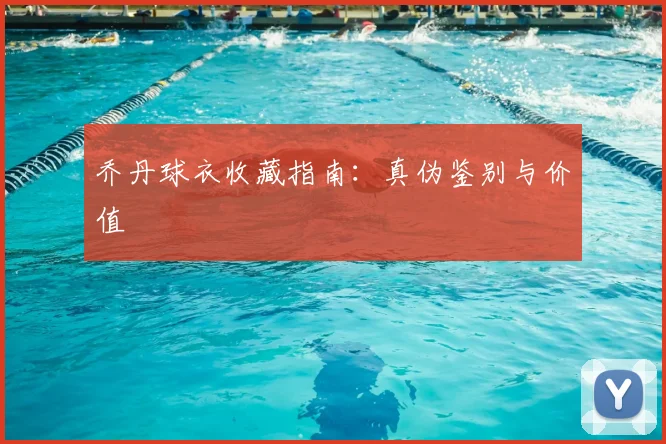 乔丹球衣收藏指南:真伪鉴别与价值