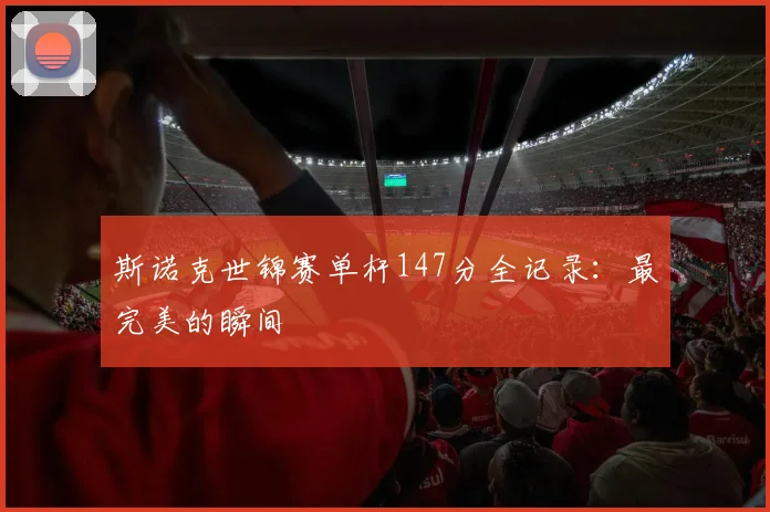 斯诺克世锦赛单杆147分全记录：最完美的瞬间