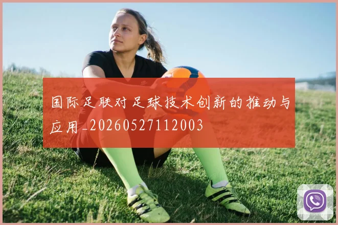 国际足联对足球技术创新的推动与应用_20260527112003