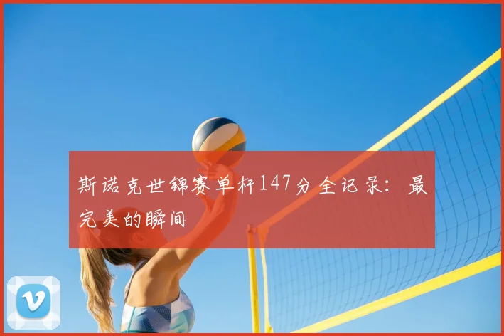 斯诺克世锦赛单杆147分全记录：最完美的瞬间
