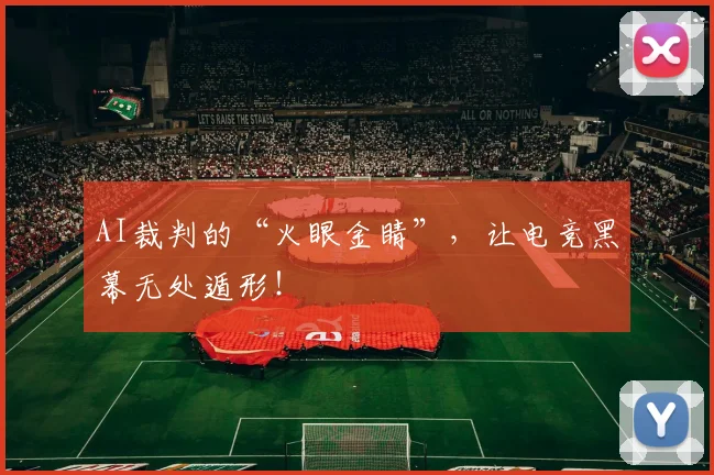 AI裁判的“火眼金睛”,让电竞黑幕无处遁形!