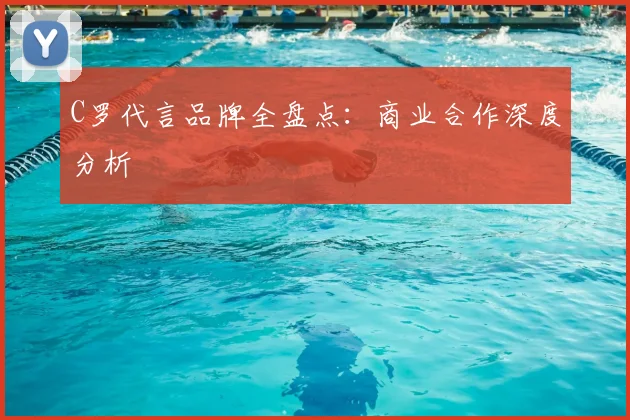 C罗代言品牌全盘点：商业合作深度分析